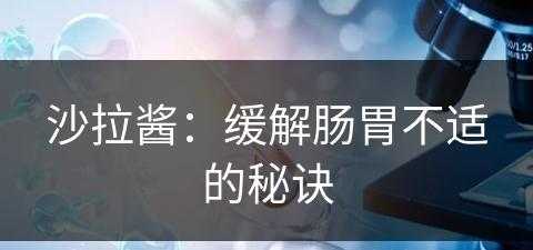 沙拉酱：缓解肠胃不适的秘诀(沙拉酱对胃好吗)